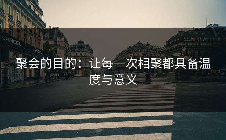聚会的目的：让每一次相聚都具备温度与意义