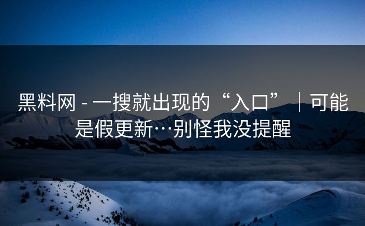 黑料网 - 一搜就出现的“入口”｜可能是假更新…别怪我没提醒