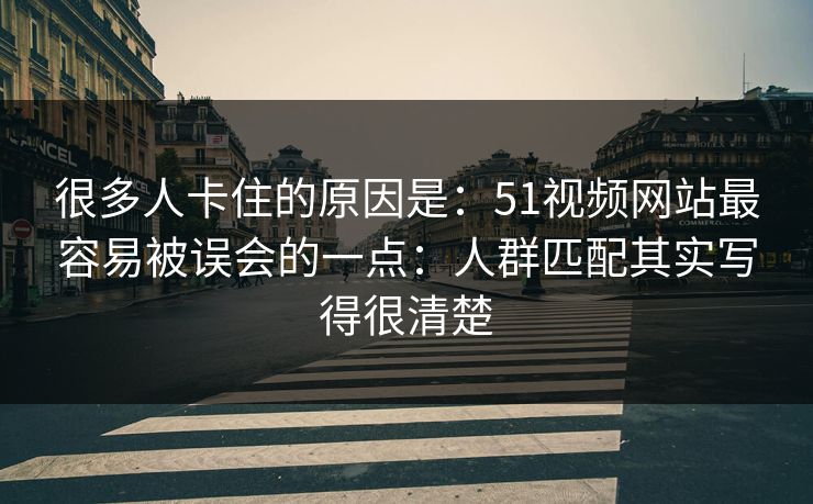 很多人卡住的原因是：51视频网站最容易被误会的一点：人群匹配其实写得很清楚