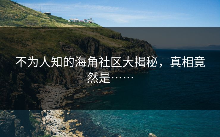 不为人知的海角社区大揭秘，真相竟然是……