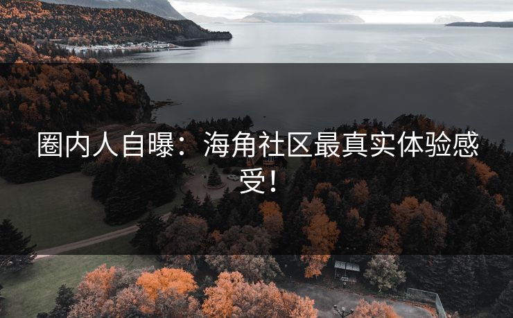 圈内人自曝：海角社区最真实体验感受！