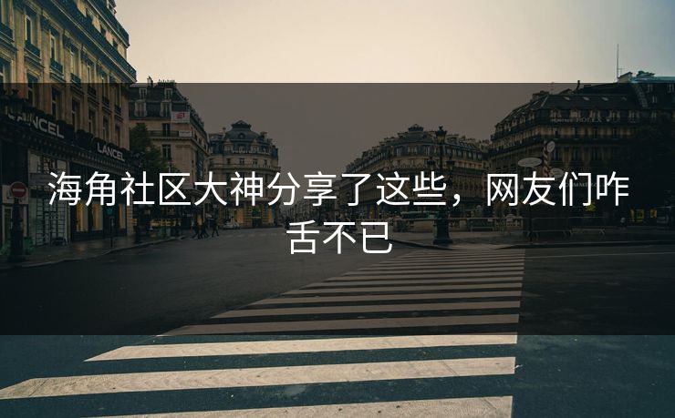 海角社区大神分享了这些，网友们咋舌不已
