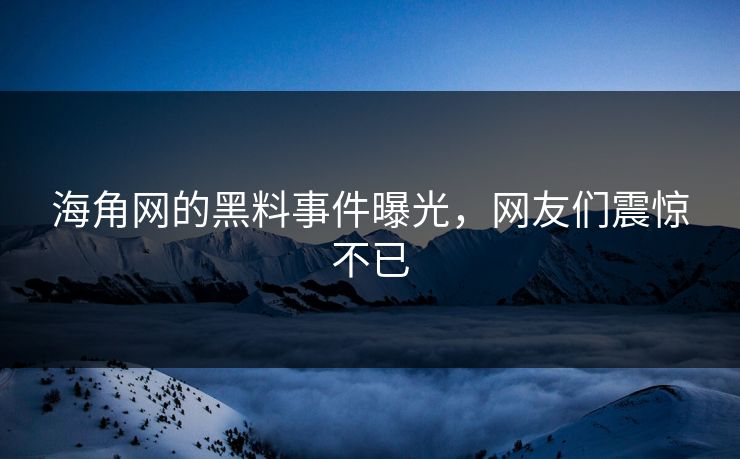 海角网的黑料事件曝光，网友们震惊不已