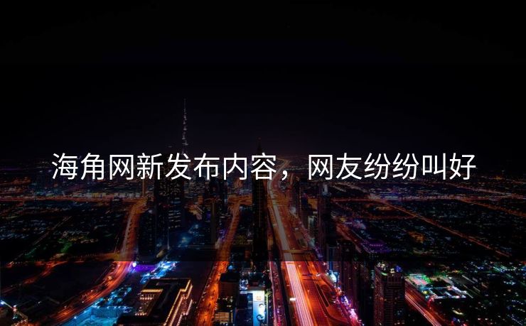 海角网新发布内容，网友纷纷叫好