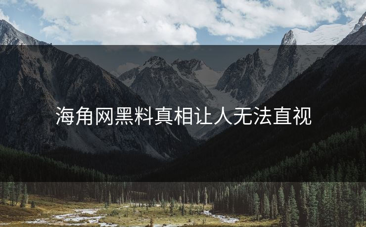 海角网黑料真相让人无法直视