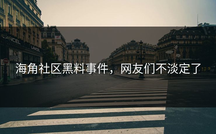 海角社区黑料事件，网友们不淡定了