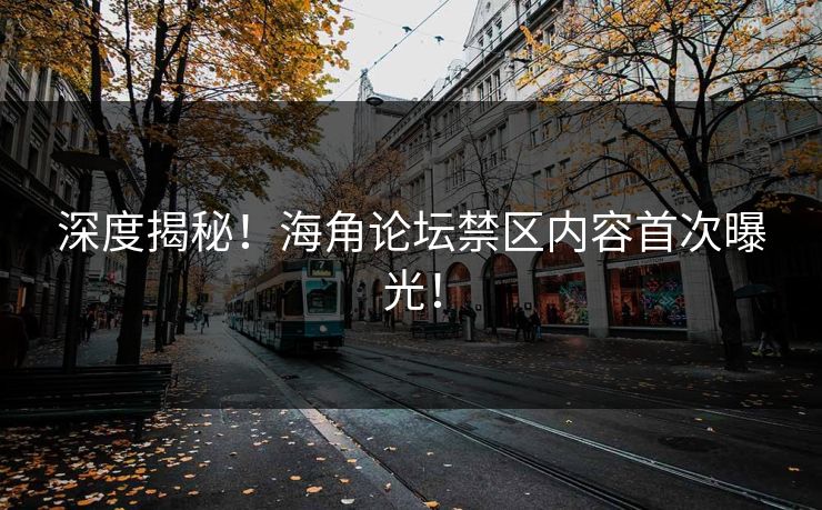 深度揭秘！海角论坛禁区内容首次曝光！