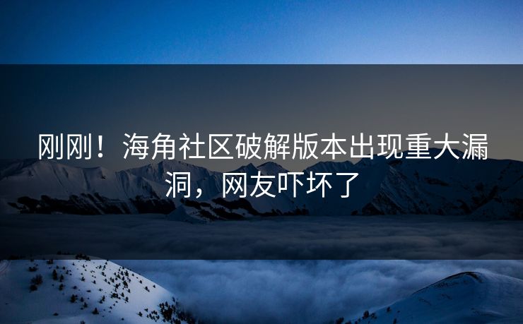 刚刚！海角社区破解版本出现重大漏洞，网友吓坏了