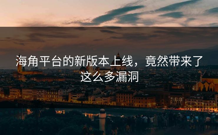 海角平台的新版本上线，竟然带来了这么多漏洞