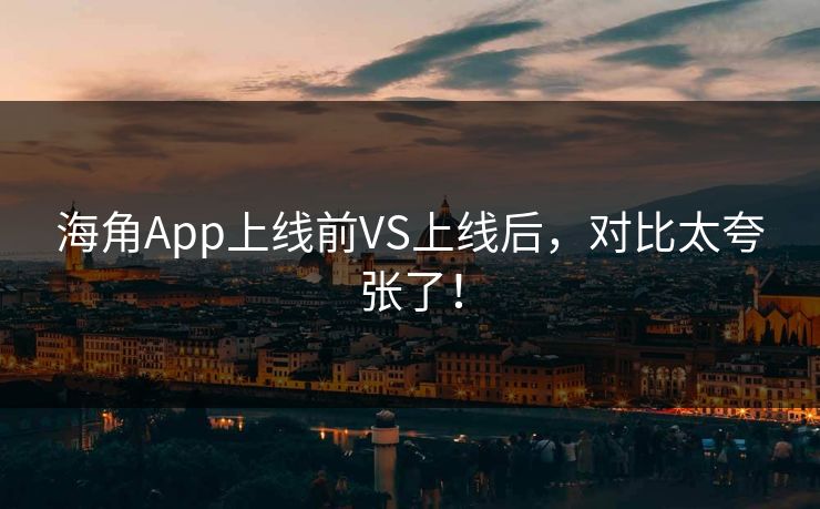 海角App上线前VS上线后，对比太夸张了！