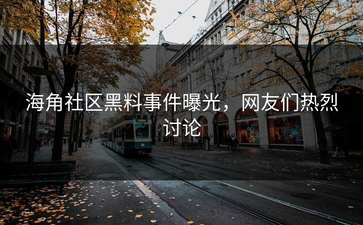 海角社区黑料事件曝光，网友们热烈讨论