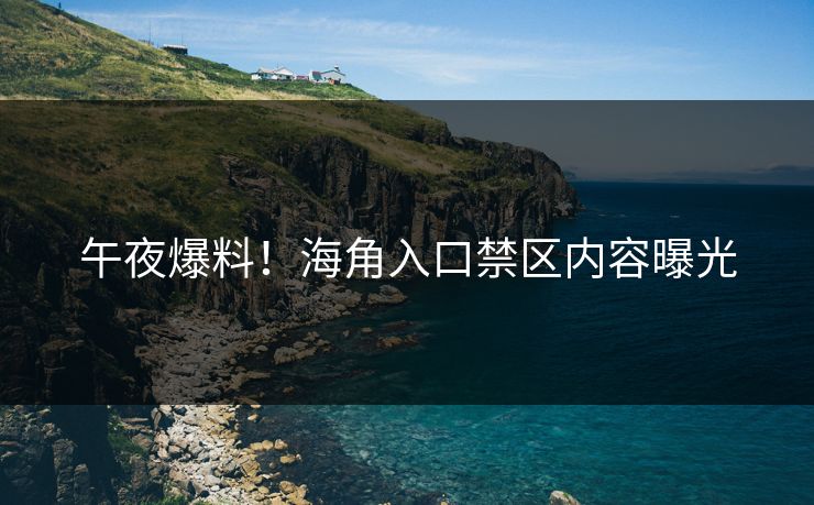 午夜爆料！海角入口禁区内容曝光