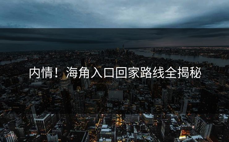 内情！海角入口回家路线全揭秘