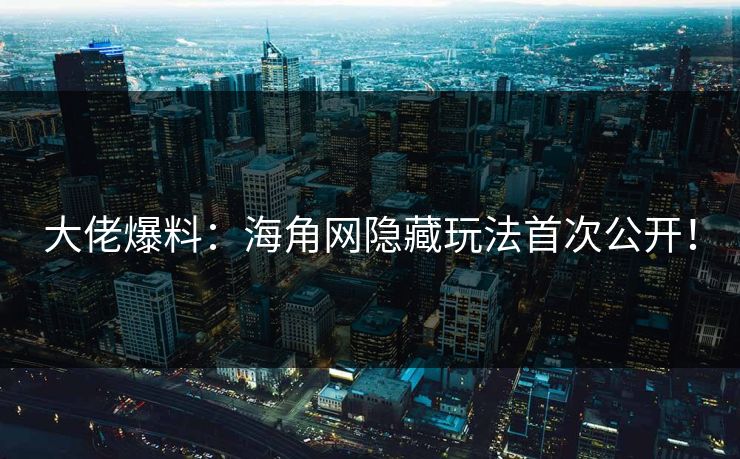 大佬爆料：海角网隐藏玩法首次公开！