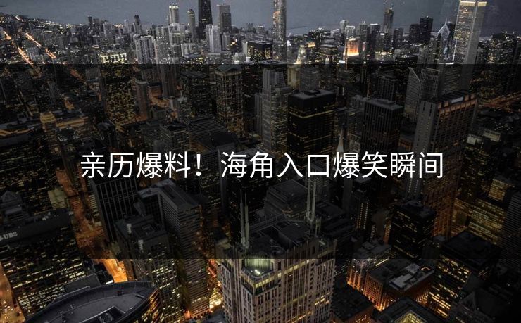 亲历爆料！海角入口爆笑瞬间