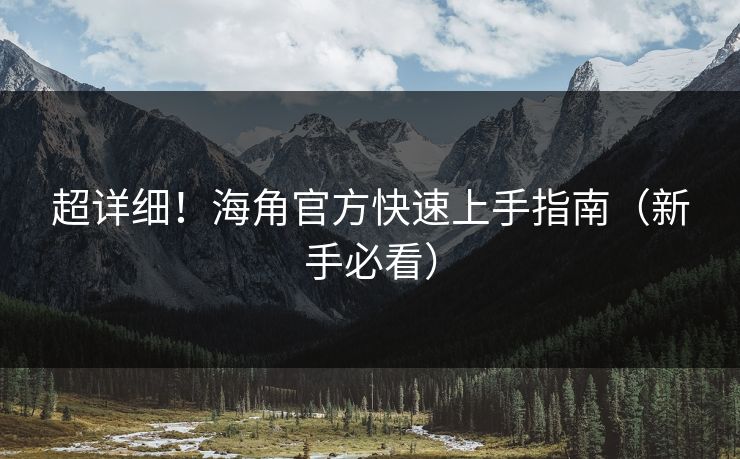 超详细！海角官方快速上手指南（新手必看）