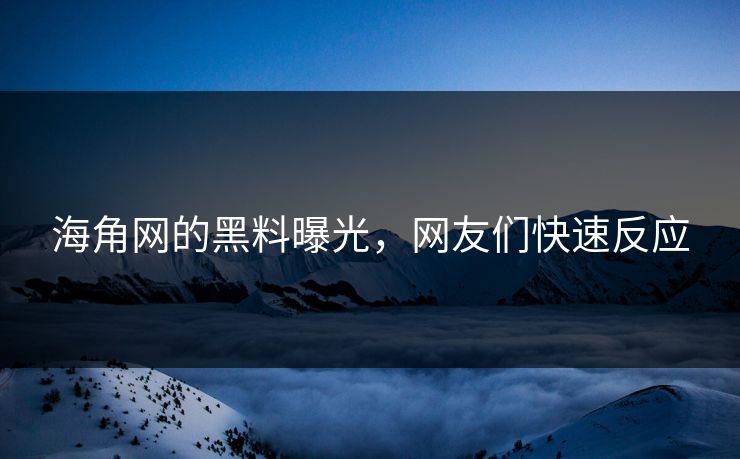 海角网的黑料曝光，网友们快速反应