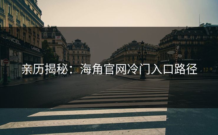 亲历揭秘：海角官网冷门入口路径