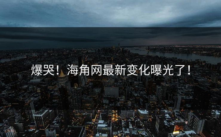 爆哭！海角网最新变化曝光了！
