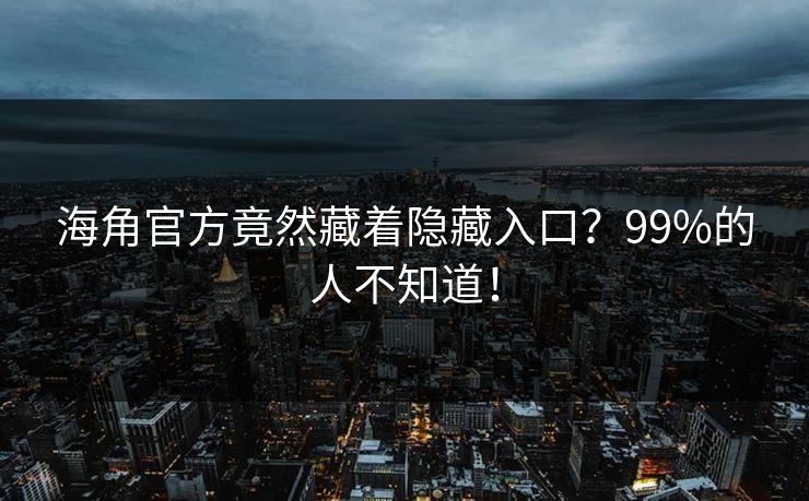 海角官方竟然藏着隐藏入口？99%的人不知道！