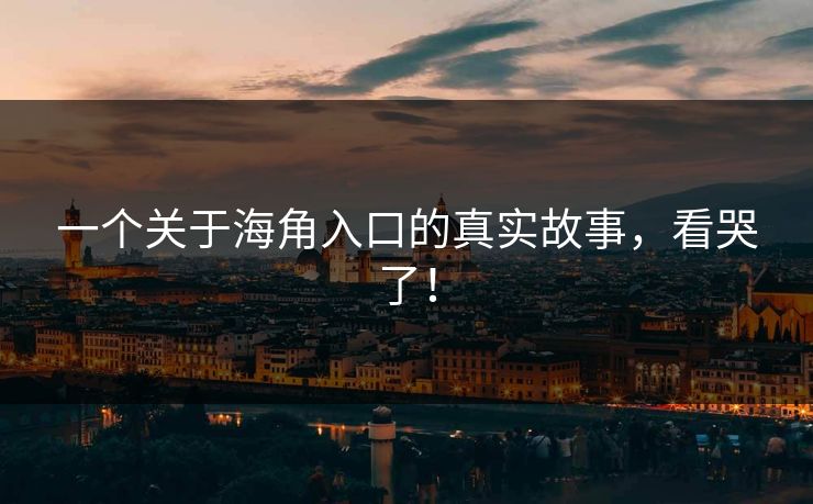 一个关于海角入口的真实故事，看哭了！