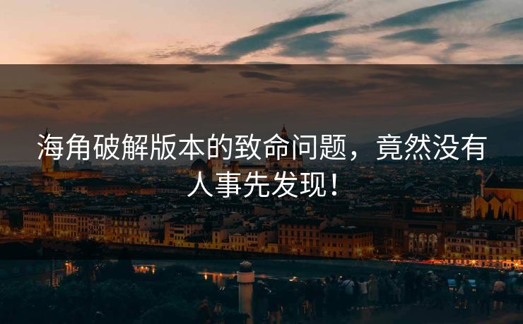 海角破解版本的致命问题，竟然没有人事先发现！