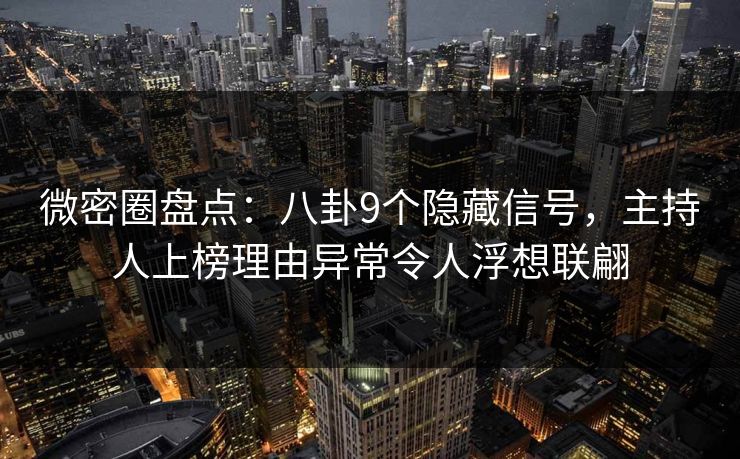 微密圈盘点：八卦9个隐藏信号，主持人上榜理由异常令人浮想联翩