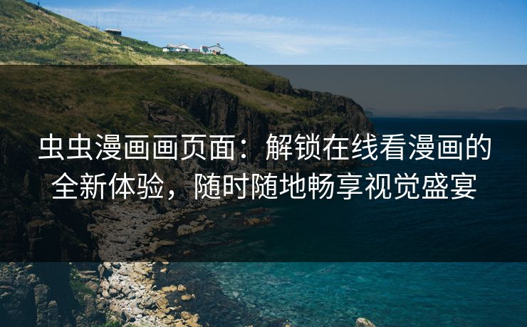 虫虫漫画画页面：解锁在线看漫画的全新体验，随时随地畅享视觉盛宴