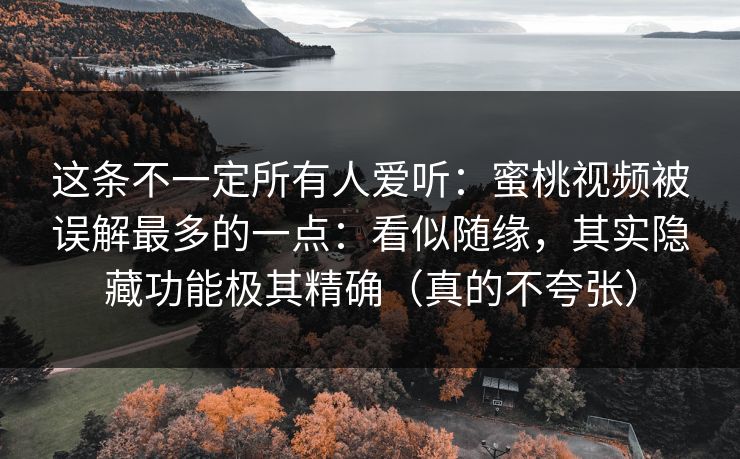 这条不一定所有人爱听:蜜桃视频被误解最多的一点:看似随缘,其实隐藏功能极其精确(真的不夸张) 这条不一定所有人爱听:蜜桃视频被误解最多的一点:看似随缘,其实隐藏功能极其精确(真的不夸张)