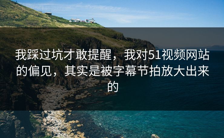 我踩过坑才敢提醒,我对51视频网站的偏见,其实是被字幕节拍放大出来的 我踩过坑才敢提醒,我对51视频网站的偏见,其实是被字幕节拍放大出来的